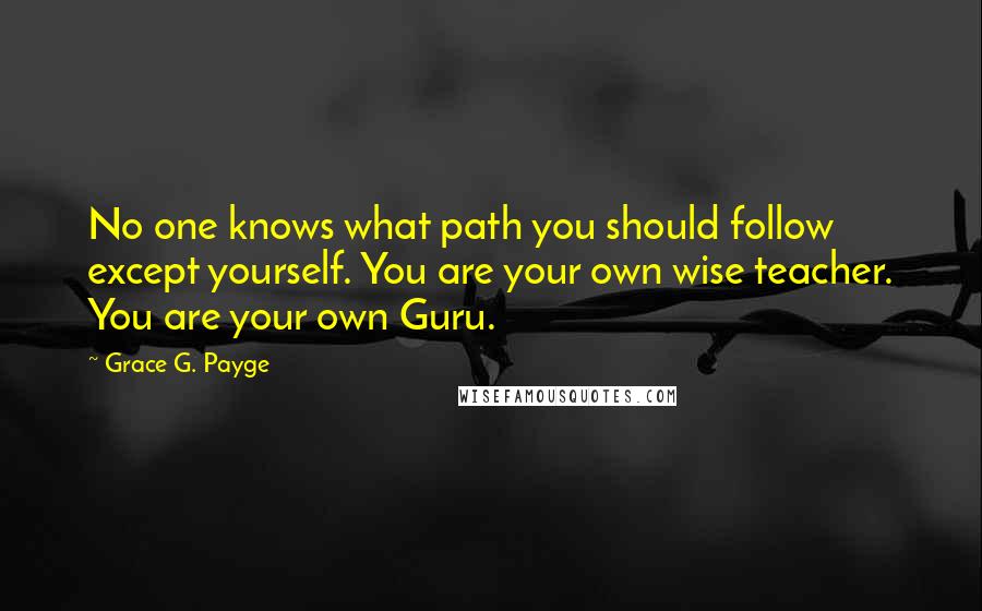Grace G. Payge Quotes: No one knows what path you should follow except yourself. You are your own wise teacher. You are your own Guru.