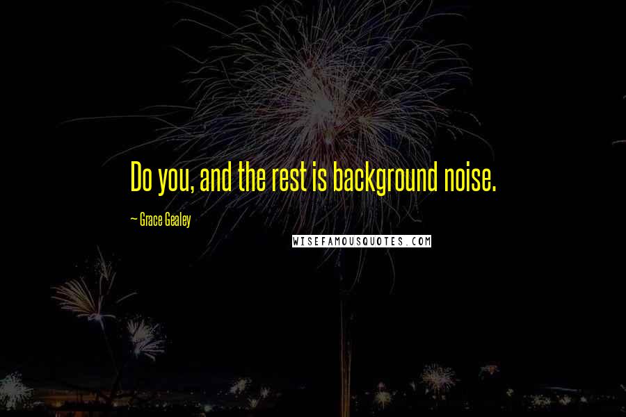 Grace Gealey Quotes: Do you, and the rest is background noise.