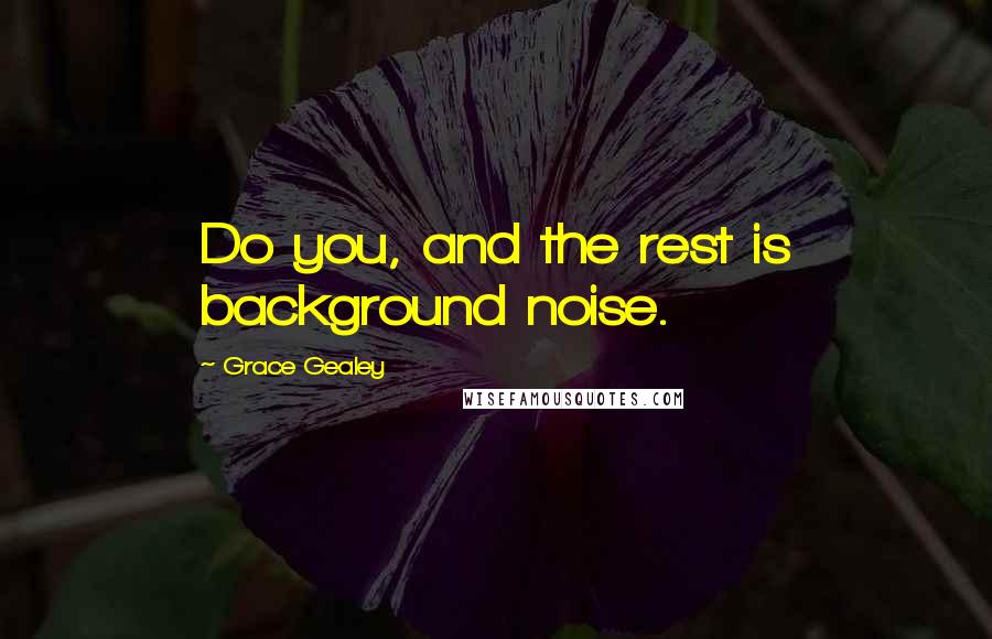 Grace Gealey Quotes: Do you, and the rest is background noise.