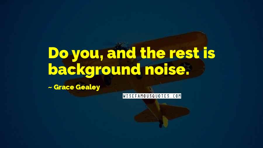 Grace Gealey Quotes: Do you, and the rest is background noise.