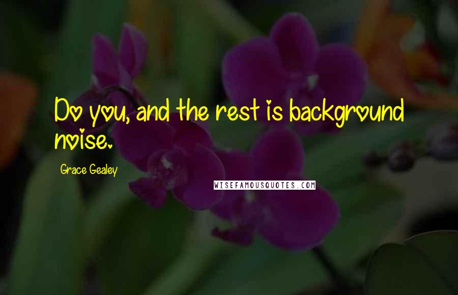 Grace Gealey Quotes: Do you, and the rest is background noise.