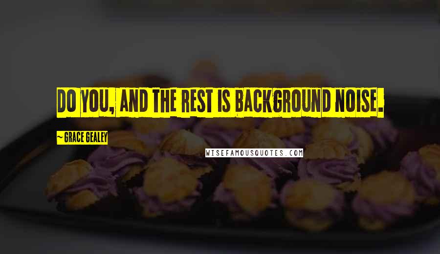 Grace Gealey Quotes: Do you, and the rest is background noise.