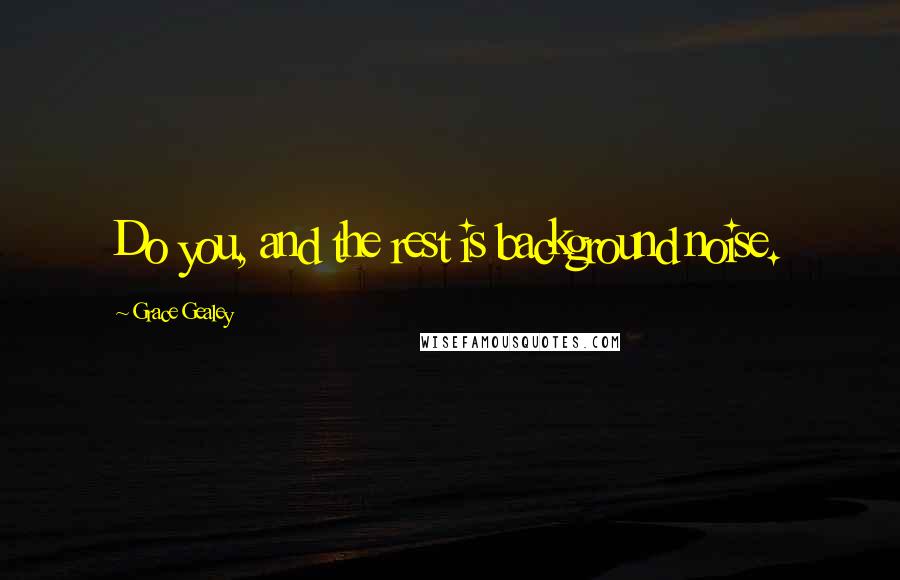Grace Gealey Quotes: Do you, and the rest is background noise.
