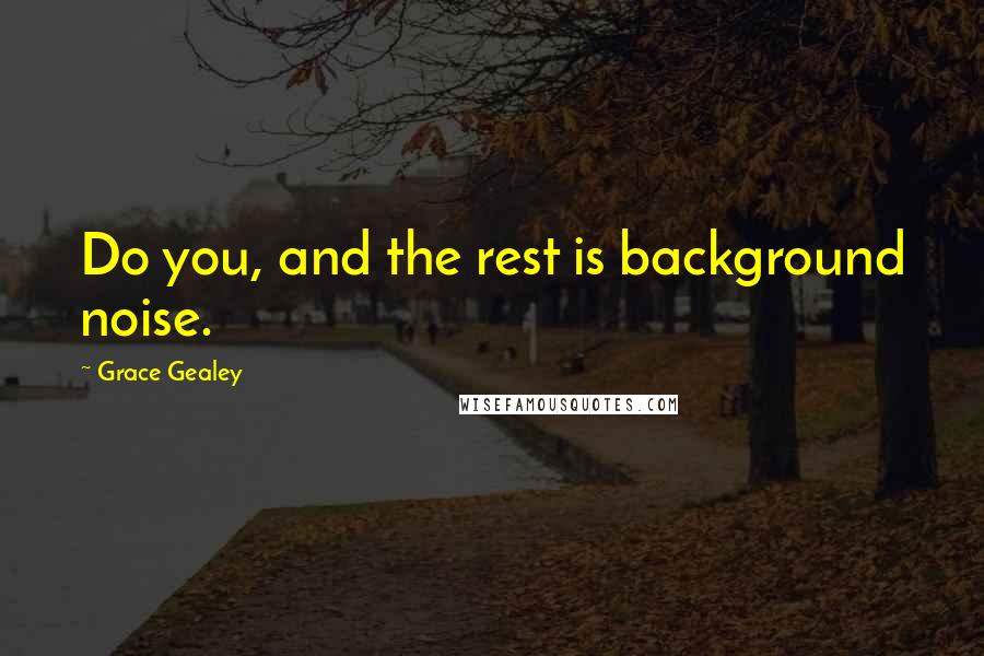 Grace Gealey Quotes: Do you, and the rest is background noise.
