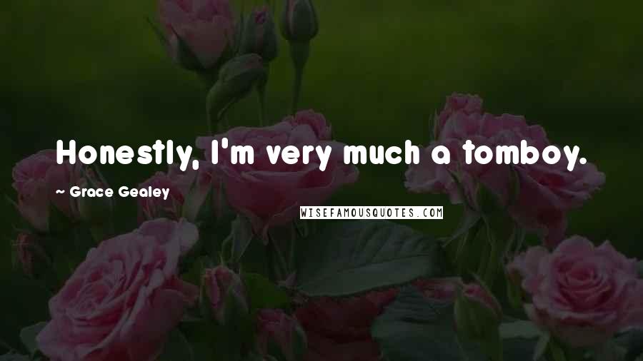 Grace Gealey Quotes: Honestly, I'm very much a tomboy.