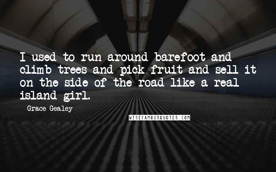 Grace Gealey Quotes: I used to run around barefoot and climb trees and pick fruit and sell it on the side of the road like a real island girl.