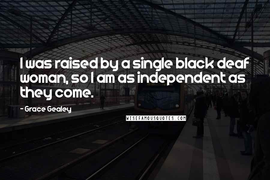 Grace Gealey Quotes: I was raised by a single black deaf woman, so I am as independent as they come.