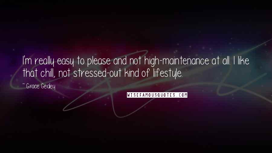 Grace Gealey Quotes: I'm really easy to please and not high-maintenance at all. I like that chill, not stressed-out kind of lifestyle.