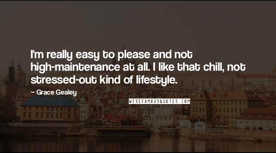 Grace Gealey Quotes: I'm really easy to please and not high-maintenance at all. I like that chill, not stressed-out kind of lifestyle.