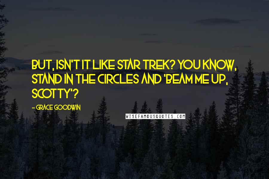 Grace Goodwin Quotes: But, isn't it like Star Trek? You know, stand in the circles and 'Beam me up, Scotty'?