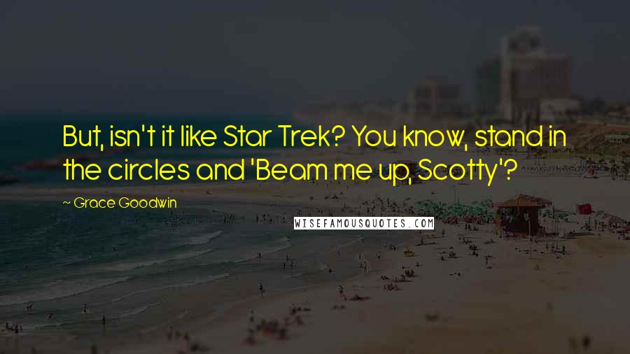 Grace Goodwin Quotes: But, isn't it like Star Trek? You know, stand in the circles and 'Beam me up, Scotty'?