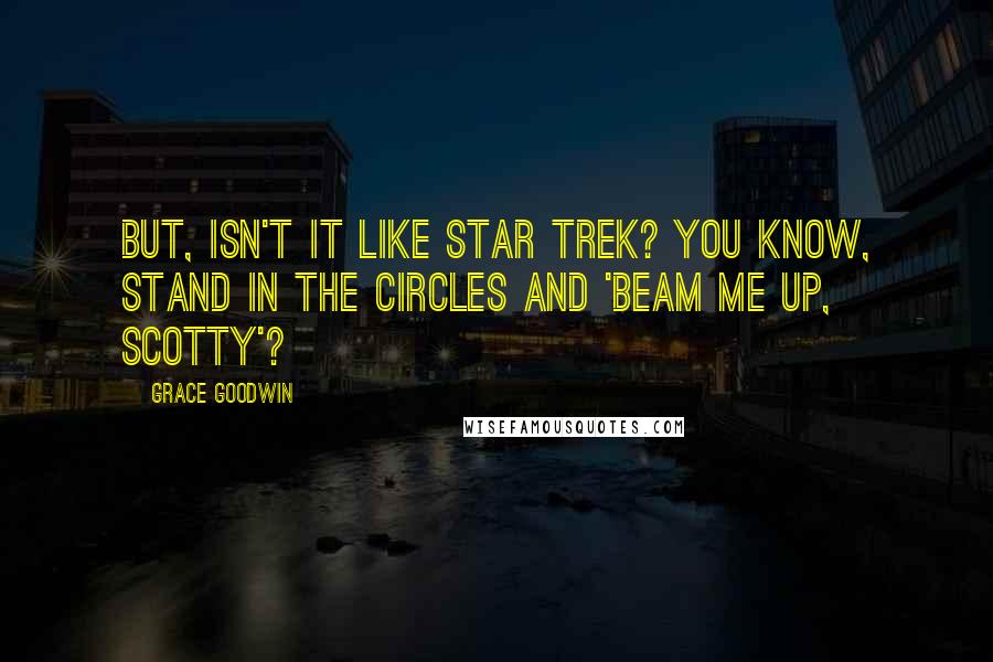 Grace Goodwin Quotes: But, isn't it like Star Trek? You know, stand in the circles and 'Beam me up, Scotty'?