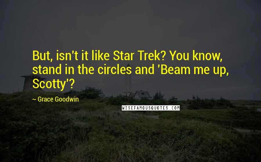 Grace Goodwin Quotes: But, isn't it like Star Trek? You know, stand in the circles and 'Beam me up, Scotty'?