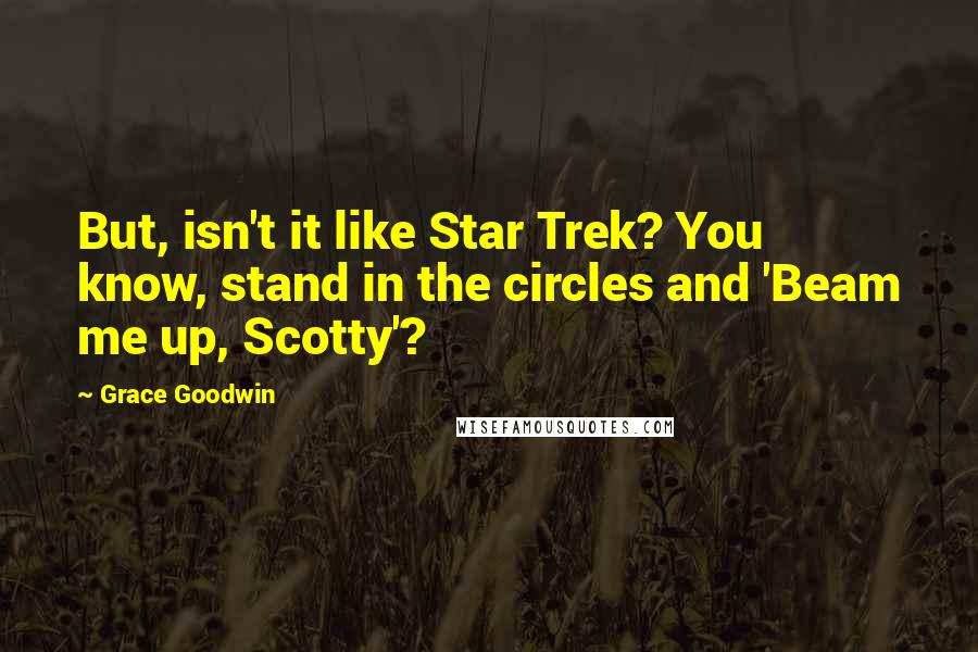 Grace Goodwin Quotes: But, isn't it like Star Trek? You know, stand in the circles and 'Beam me up, Scotty'?