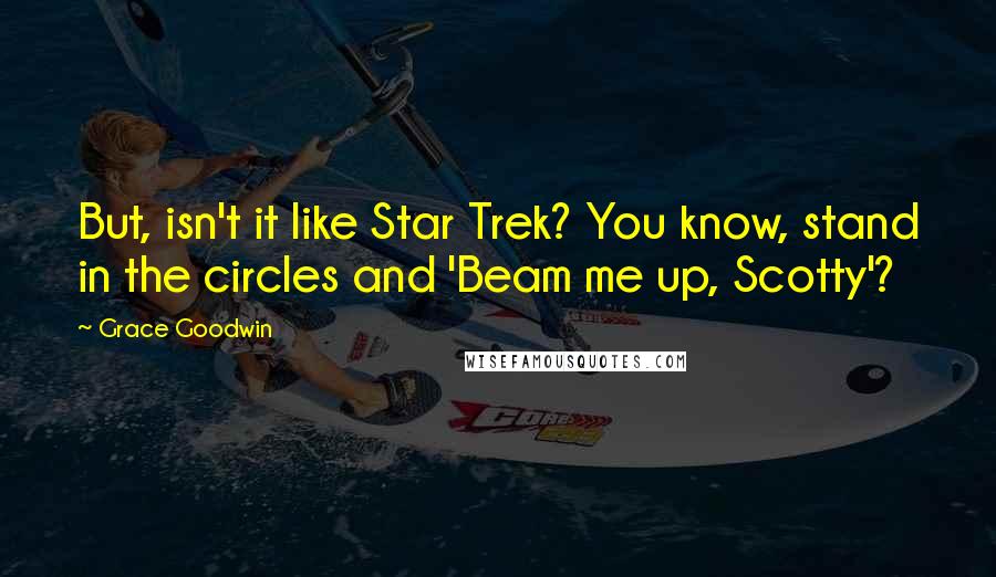 Grace Goodwin Quotes: But, isn't it like Star Trek? You know, stand in the circles and 'Beam me up, Scotty'?