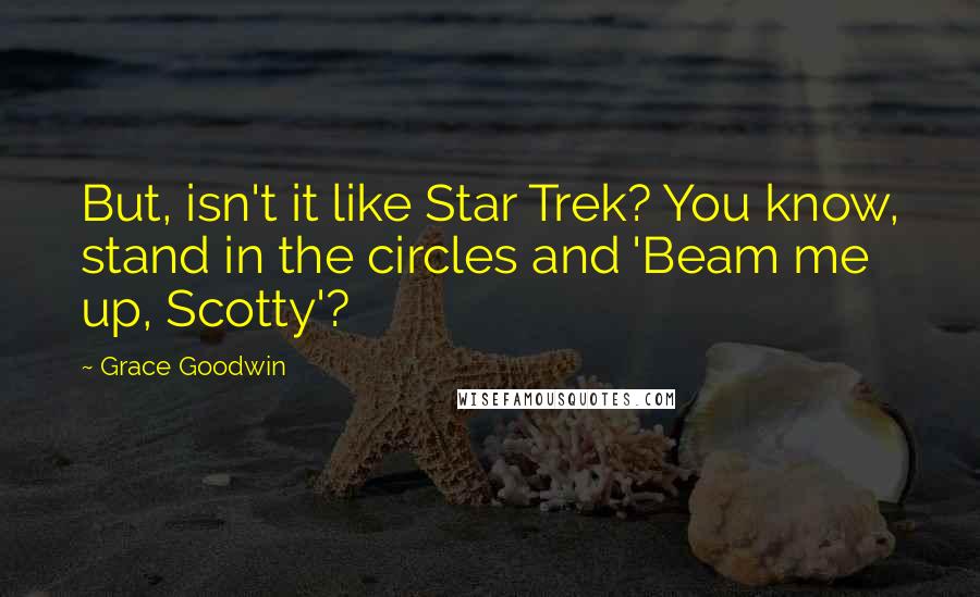 Grace Goodwin Quotes: But, isn't it like Star Trek? You know, stand in the circles and 'Beam me up, Scotty'?