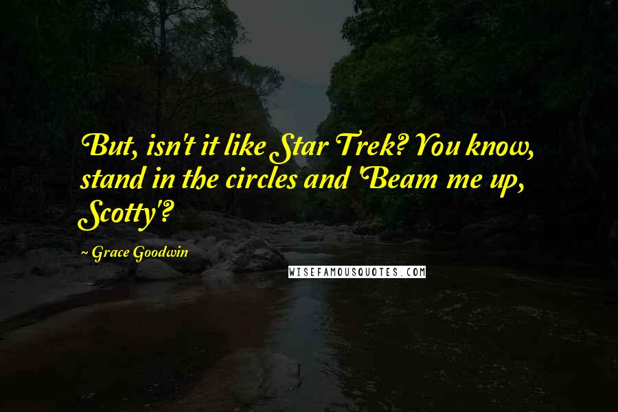 Grace Goodwin Quotes: But, isn't it like Star Trek? You know, stand in the circles and 'Beam me up, Scotty'?