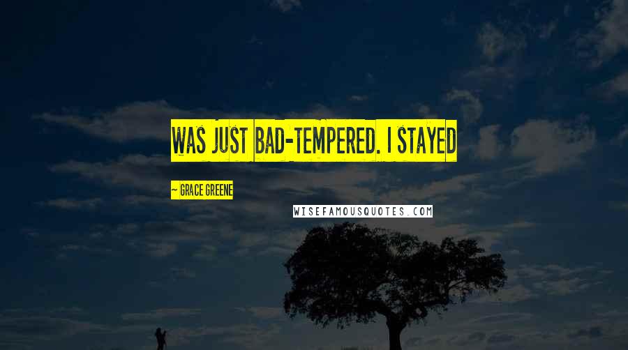 Grace Greene Quotes: was just bad-tempered. I stayed