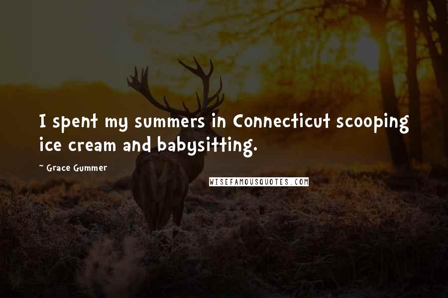 Grace Gummer Quotes: I spent my summers in Connecticut scooping ice cream and babysitting.