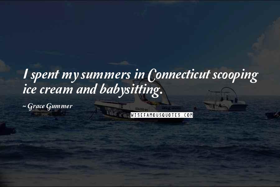 Grace Gummer Quotes: I spent my summers in Connecticut scooping ice cream and babysitting.