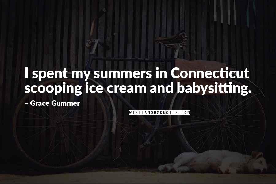 Grace Gummer Quotes: I spent my summers in Connecticut scooping ice cream and babysitting.