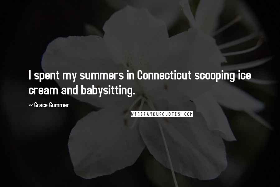 Grace Gummer Quotes: I spent my summers in Connecticut scooping ice cream and babysitting.