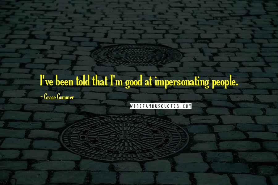 Grace Gummer Quotes: I've been told that I'm good at impersonating people.