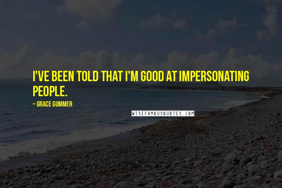 Grace Gummer Quotes: I've been told that I'm good at impersonating people.