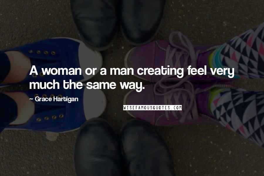 Grace Hartigan Quotes: A woman or a man creating feel very much the same way.