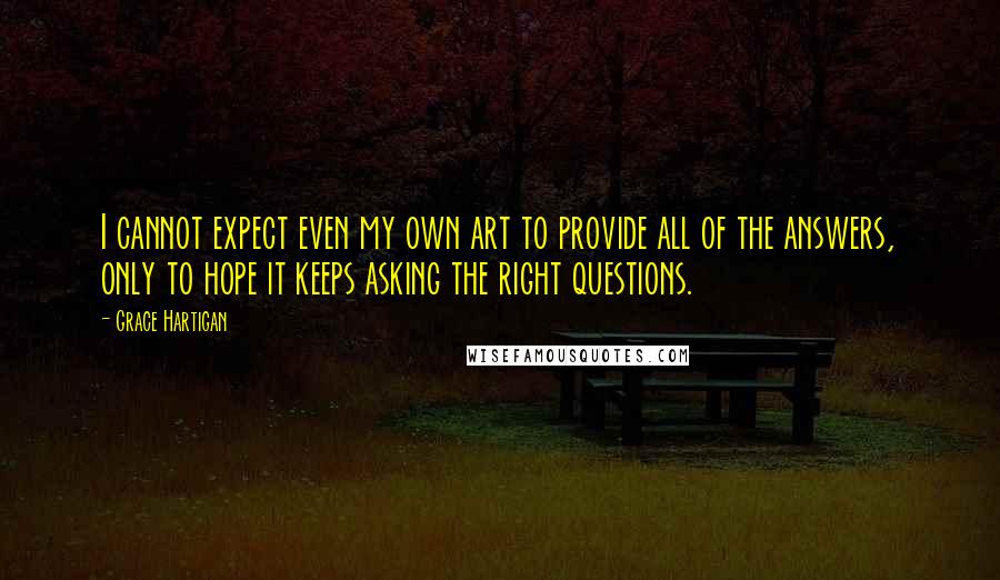 Grace Hartigan Quotes: I cannot expect even my own art to provide all of the answers, only to hope it keeps asking the right questions.