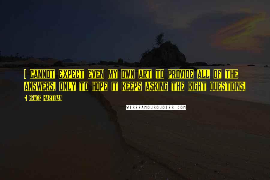 Grace Hartigan Quotes: I cannot expect even my own art to provide all of the answers, only to hope it keeps asking the right questions.
