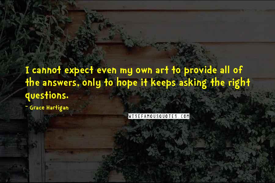 Grace Hartigan Quotes: I cannot expect even my own art to provide all of the answers, only to hope it keeps asking the right questions.