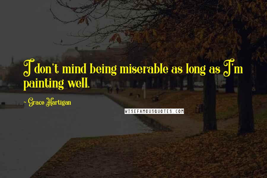 Grace Hartigan Quotes: I don't mind being miserable as long as I'm painting well.