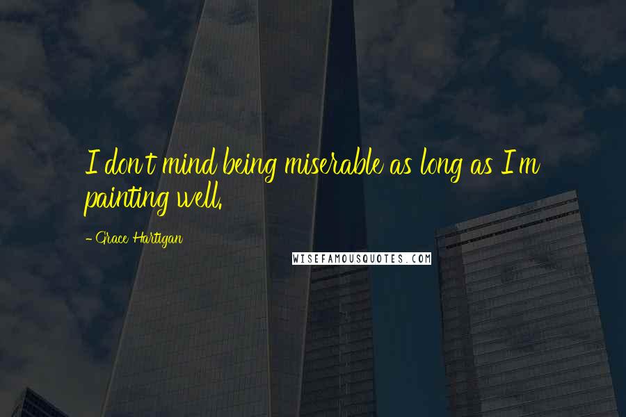 Grace Hartigan Quotes: I don't mind being miserable as long as I'm painting well.