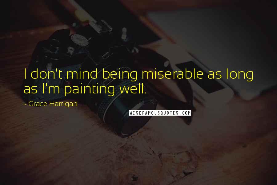 Grace Hartigan Quotes: I don't mind being miserable as long as I'm painting well.