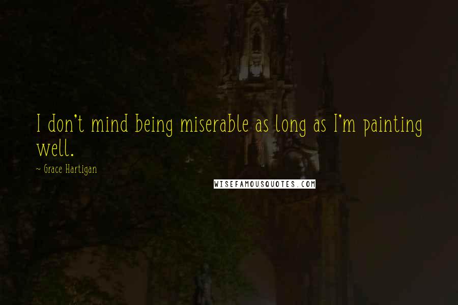 Grace Hartigan Quotes: I don't mind being miserable as long as I'm painting well.