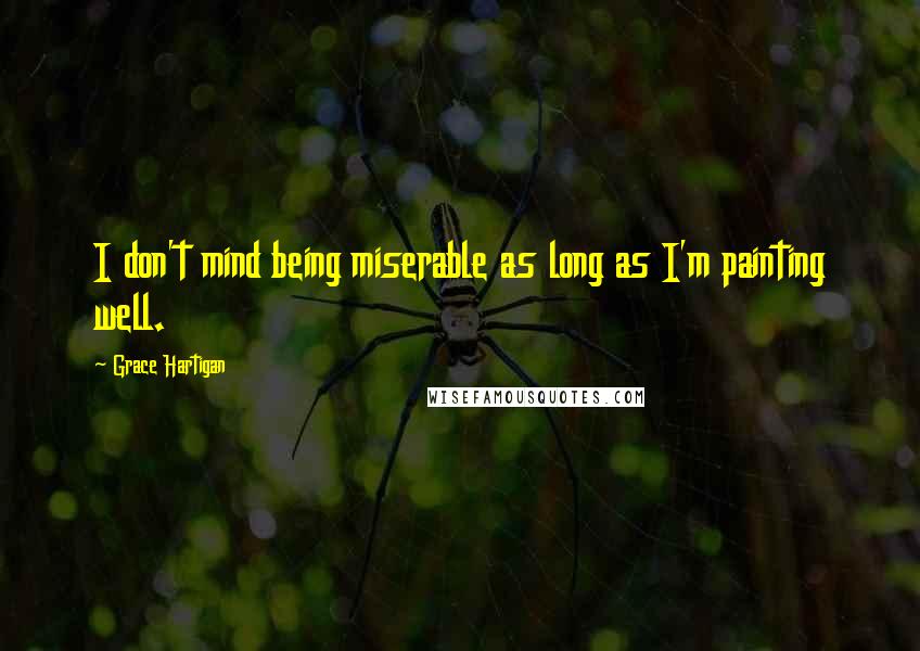 Grace Hartigan Quotes: I don't mind being miserable as long as I'm painting well.