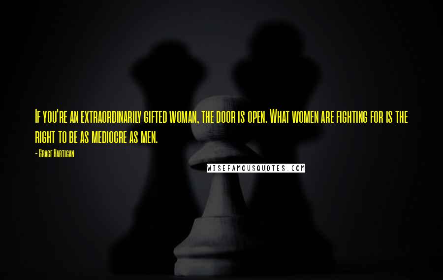 Grace Hartigan Quotes: If you're an extraordinarily gifted woman, the door is open. What women are fighting for is the right to be as mediocre as men.