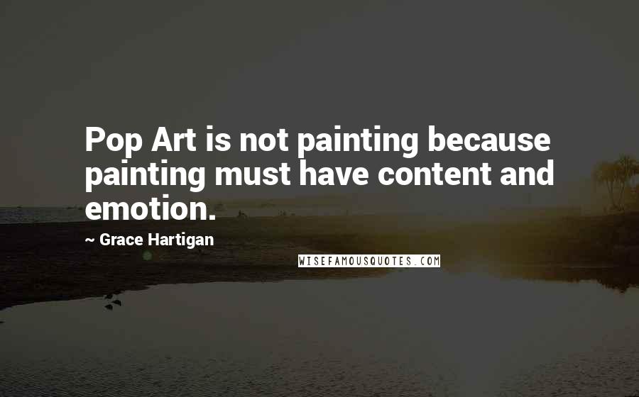 Grace Hartigan Quotes: Pop Art is not painting because painting must have content and emotion.