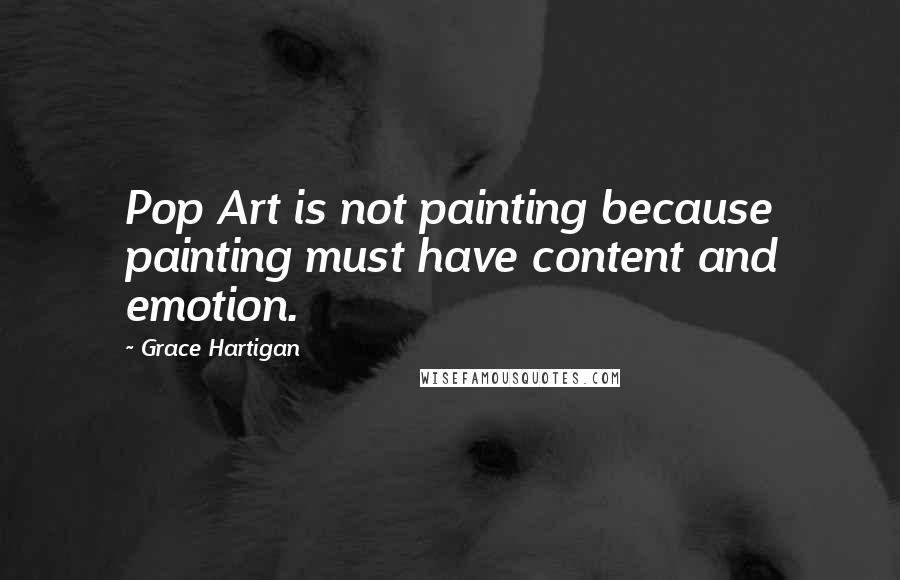 Grace Hartigan Quotes: Pop Art is not painting because painting must have content and emotion.