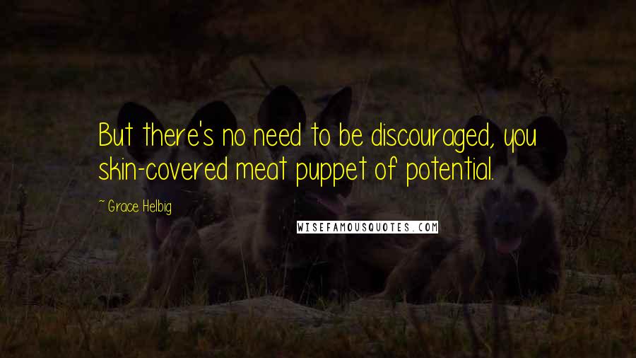 Grace Helbig Quotes: But there's no need to be discouraged, you skin-covered meat puppet of potential.