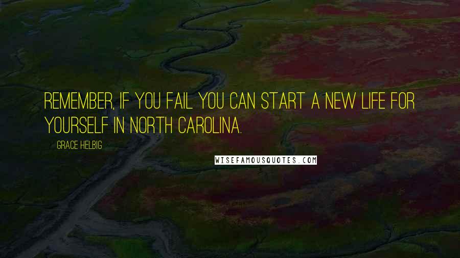 Grace Helbig Quotes: Remember, if you fail you can start a new life for yourself in North Carolina.