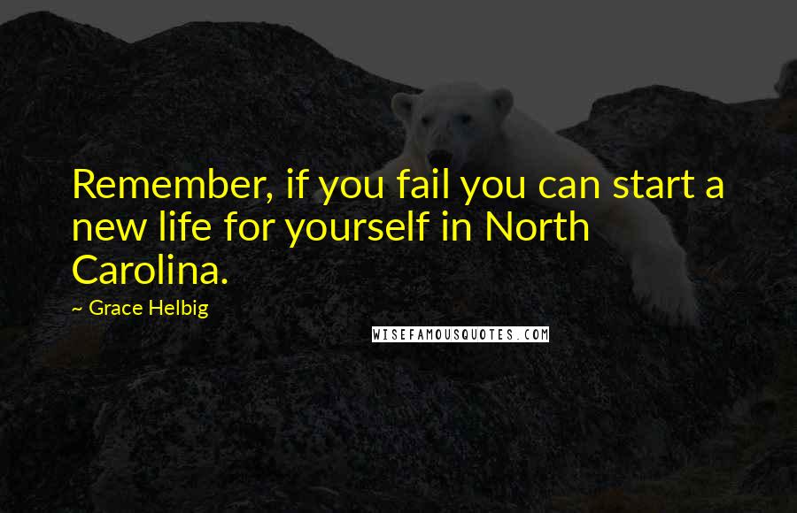 Grace Helbig Quotes: Remember, if you fail you can start a new life for yourself in North Carolina.