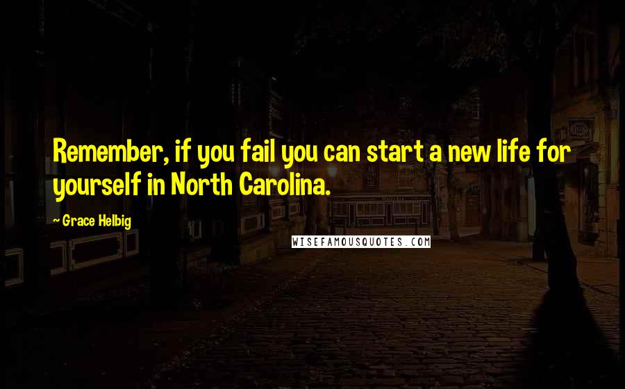 Grace Helbig Quotes: Remember, if you fail you can start a new life for yourself in North Carolina.