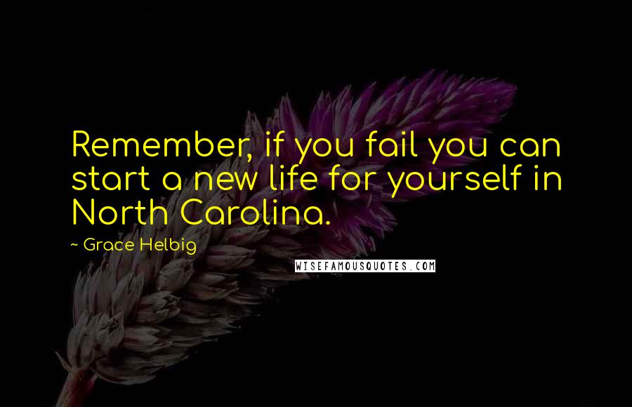 Grace Helbig Quotes: Remember, if you fail you can start a new life for yourself in North Carolina.