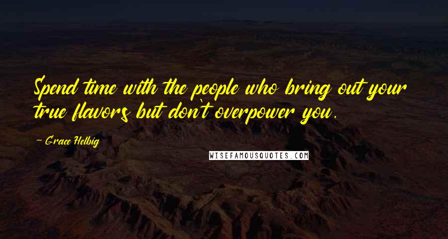 Grace Helbig Quotes: Spend time with the people who bring out your true flavors but don't overpower you.