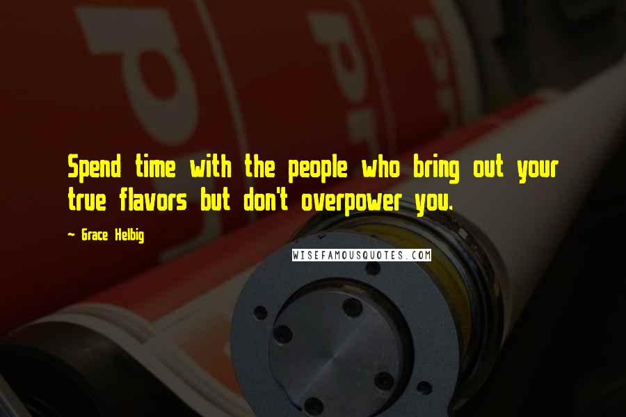 Grace Helbig Quotes: Spend time with the people who bring out your true flavors but don't overpower you.