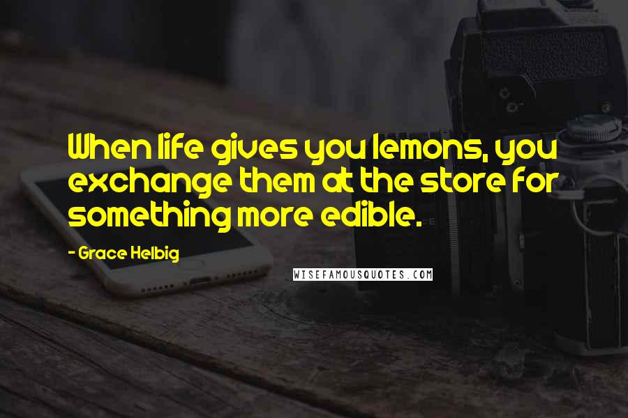 Grace Helbig Quotes: When life gives you lemons, you exchange them at the store for something more edible.