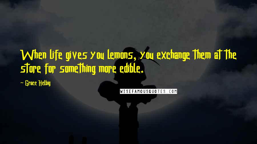 Grace Helbig Quotes: When life gives you lemons, you exchange them at the store for something more edible.