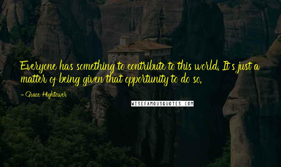 Grace Hightower Quotes: Everyone has something to contribute to this world. It's just a matter of being given that opportunity to do so.